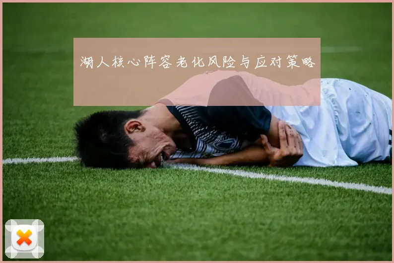 湖人核心阵容老化风险与应对策略