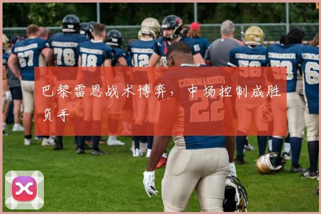 巴黎雷恩战术博弈，中场控制成胜负手