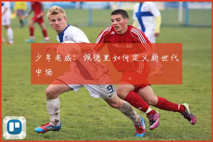 少年老成：佩德里如何定义新世代中场