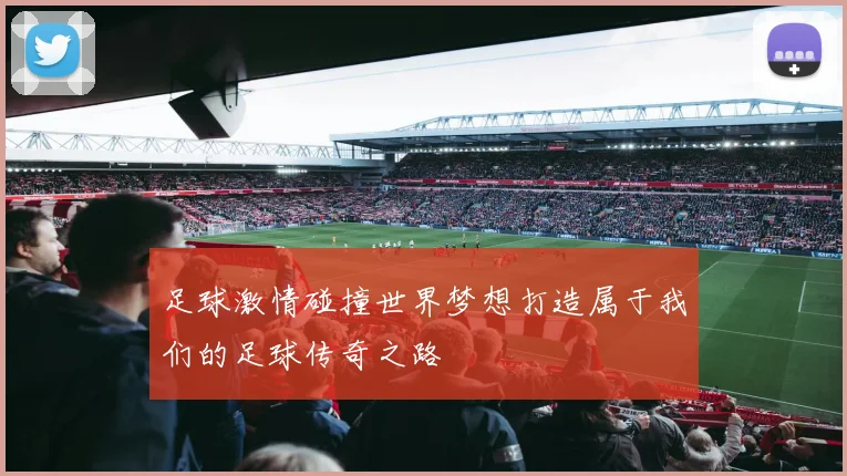 足球激情碰撞世界梦想打造属于我们的足球传奇之路