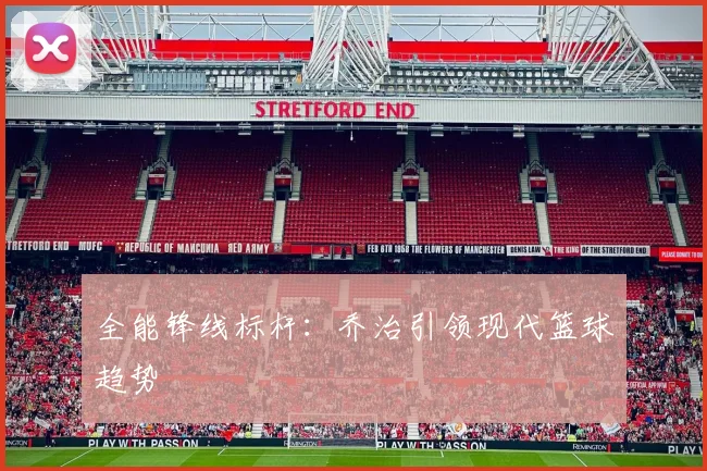 全能锋线标杆：乔治引领现代篮球趋势
