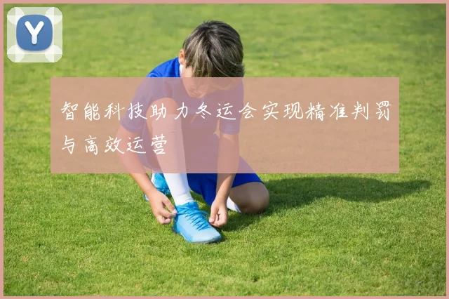 智能科技助力冬运会实现精准判罚与高效运营