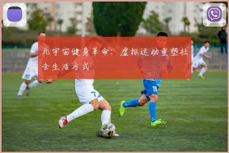 元宇宙健身革命：虚拟运动重塑社会生活方式
