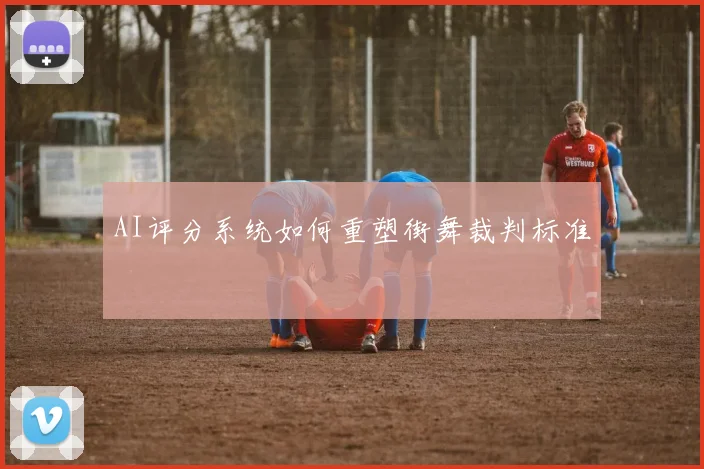 AI评分系统如何重塑街舞裁判标准