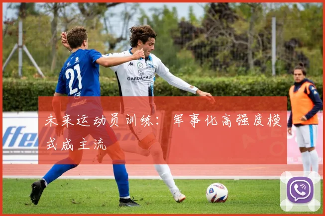 未来运动员训练：军事化高强度模式成主流
