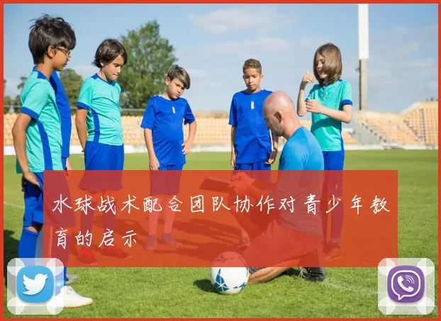 水球战术配合团队协作对青少年教育的启示