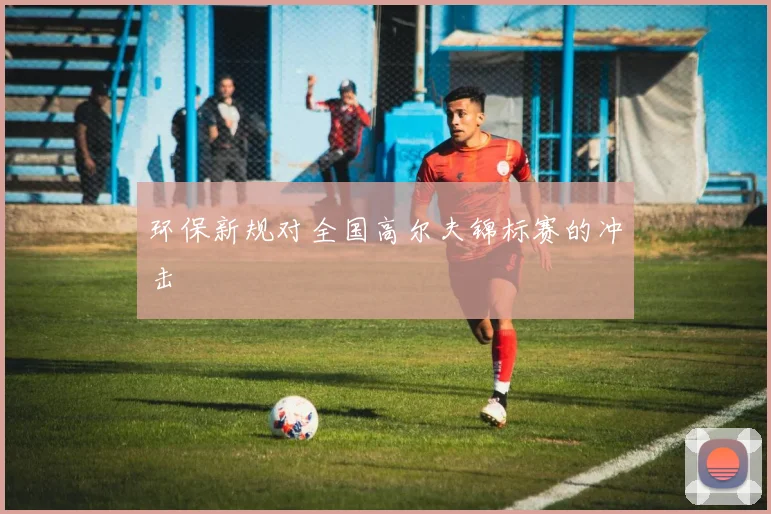 环保新规对全国高尔夫锦标赛的冲击