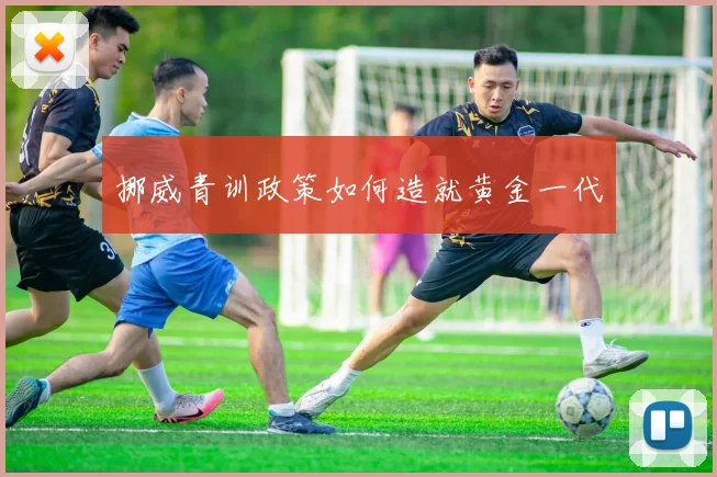 挪威青训政策如何造就黄金一代
