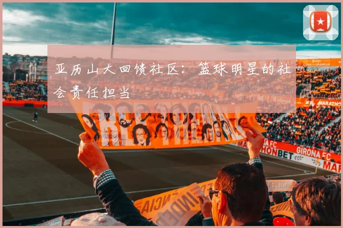 亚历山大回馈社区：篮球明星的社会责任担当